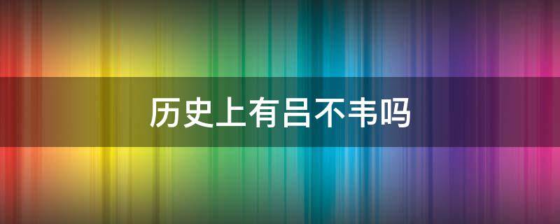 历史上有吕不韦吗 历史上有没有吕不韦