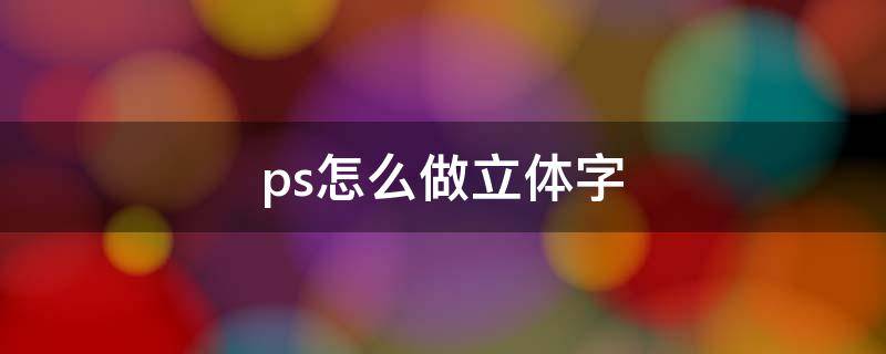 ps怎么做立体字（ps怎么做立体字体效果）