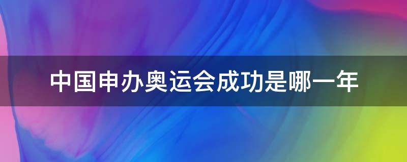 中国申办奥运会成功是哪一年（中国申办奥运会成功是哪一年2008）
