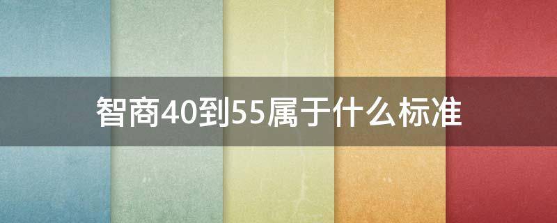 智商40到55属于什么标准 智商在40到55之间属于什么智力低下