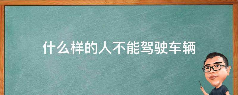 什么样的人不能驾驶车辆 什么样的人不能驾驶机动车