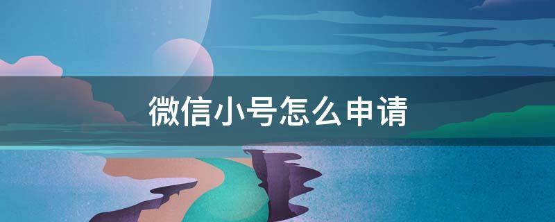 微信小号怎么申请 微信小号怎么申请2022