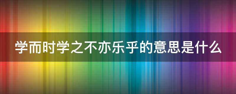 学而时学之不亦乐乎的意思是什么 学而时学之不亦乐乎的意义