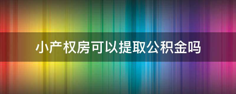 小产权房可以提取公积金吗 小产权房不能提取公积金