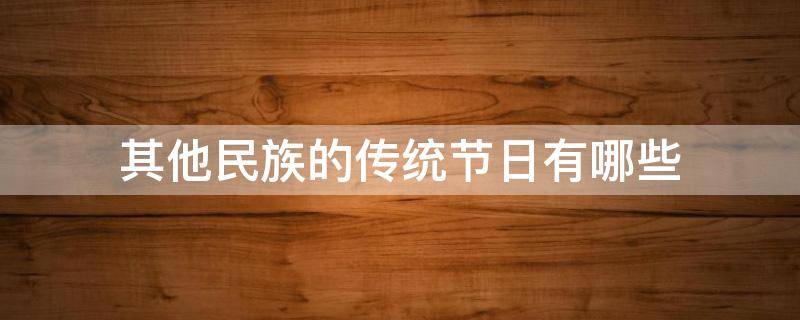 其他民族的传统节日有哪些 其他民族的传统节日有哪些?