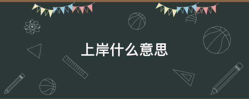 上岸什么意思（上岸什么意思网络用语）