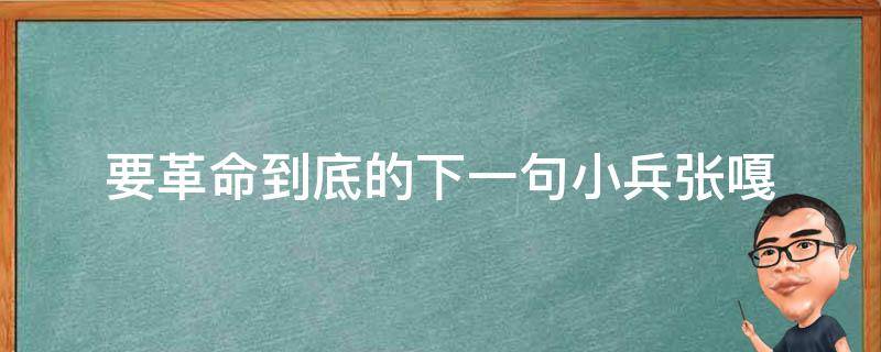 要革命到底的下一句小兵张嘎 小兵张嘎说过要革命到底的下一句