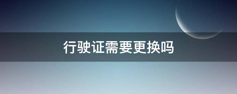 行驶证需要更换吗 六年内行驶证需要更换吗