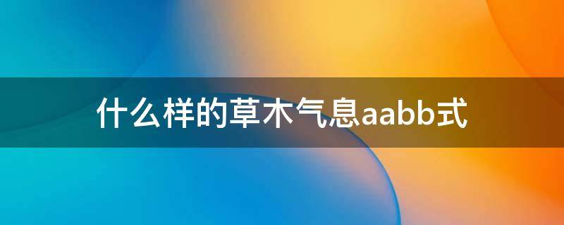 什么样的草木气息aabb式 AABB式的草木气息