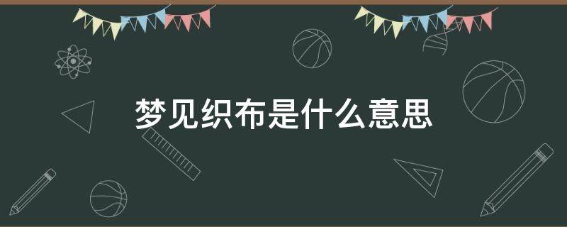 梦见织布是什么意思（梦见织布是什么意思好不好）