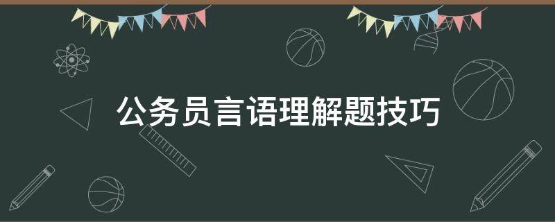 公务员言语理解题技巧（公务员考试言语理解技巧）