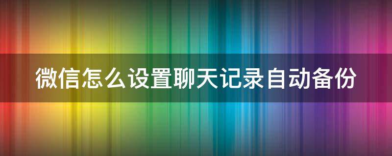 微信怎么设置聊天记录自动备份
