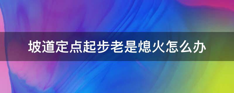 坡道定点起步老是熄火怎么办（坡道定点起步停车老熄火怎么办）