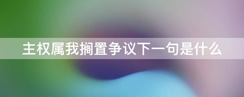 主权属我搁置争议下一句是什么（主权归属是什么意思）