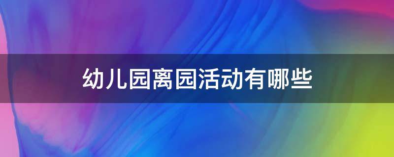 幼儿园离园活动有哪些 幼儿园离园活动有哪些?