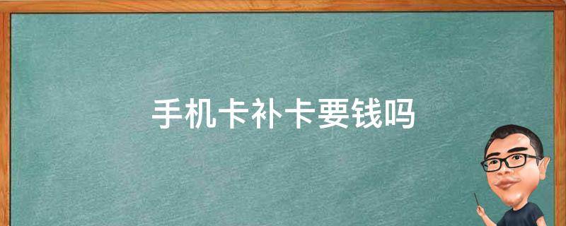 手机卡补卡要钱吗（手机卡补卡要钱吗2020）