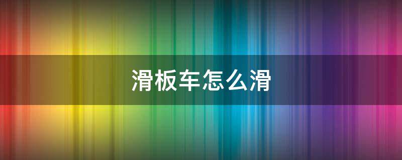 滑板车怎么滑（四轮滑板车怎么滑）