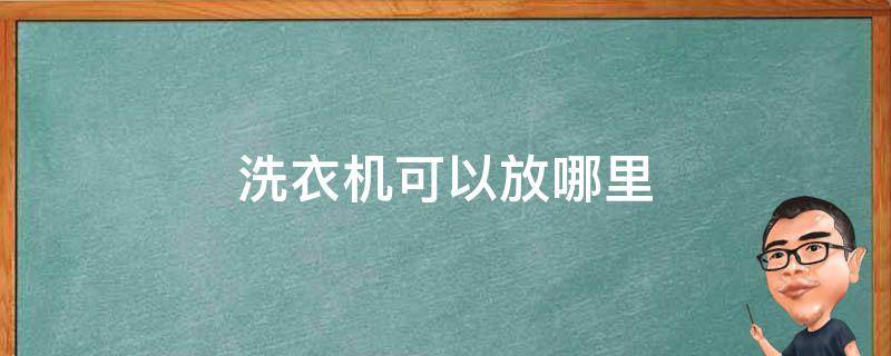 洗衣机可以放哪里（洗衣机放什么地方）