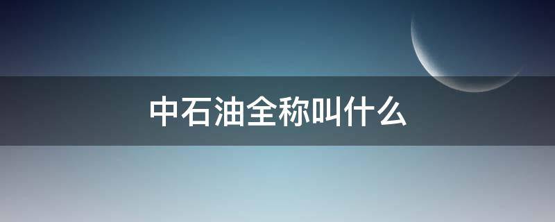 中石油全称叫什么 中石油的简称