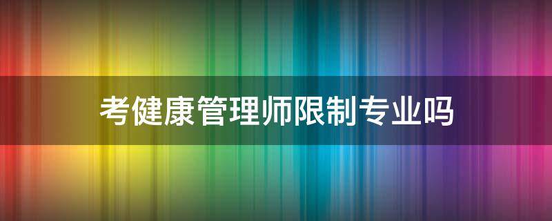考健康管理师限制专业吗 健康管理师容易考吗?非专业的哦