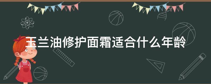 玉兰油修护面霜适合什么年龄（玉兰油修复面霜适合年龄）