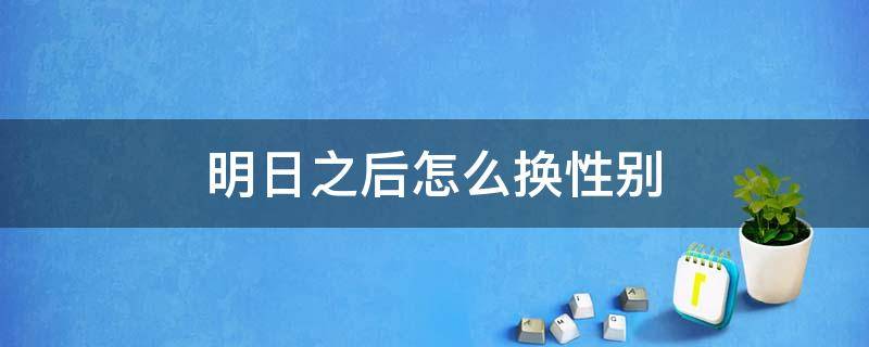 明日之后怎么换性别 明日之后可以更换性别吗