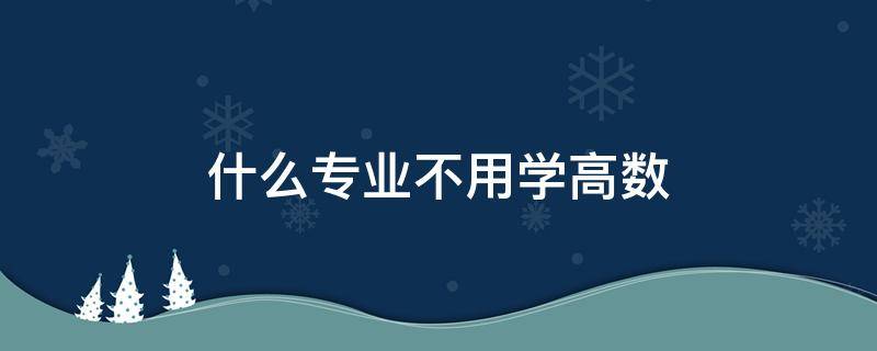 什么专业不用学高数（理科生什么专业不用学高数）