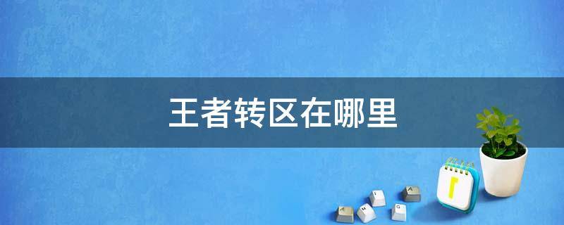 王者转区在哪里 王者转区在哪里看