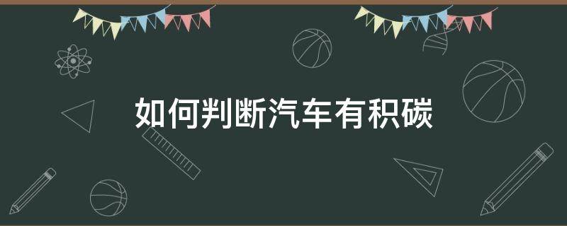 如何判断汽车有积碳（如何判断车辆有积碳）