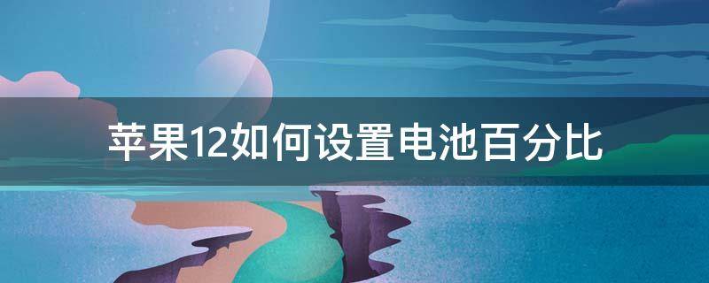 苹果12如何设置电池百分比（苹果12电池百分比怎么设置?）