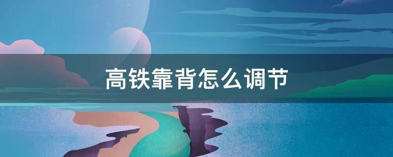 高铁靠背怎么调节 高铁靠背如何调节