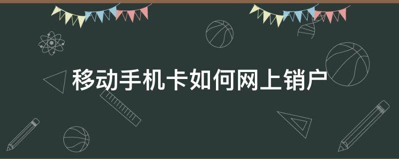 移动手机卡如何网上销户 移动电话卡销户怎么办理网上