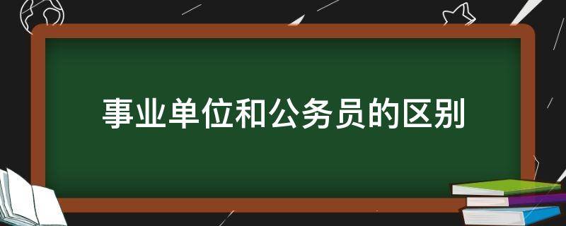 事业单位和公务员的区别 考事业单位和考公务员有什么区别