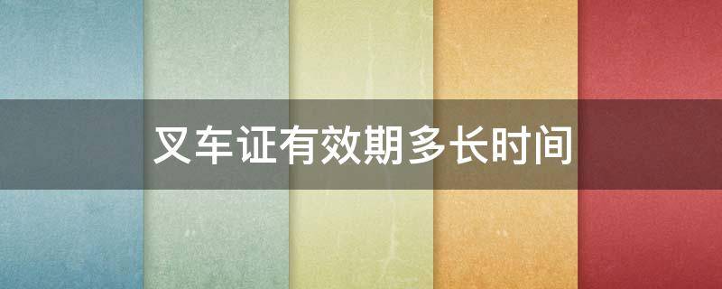 叉车证有效期多长时间（叉车证有效期限）