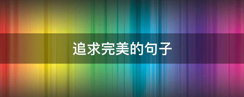 追求完美的句子 追求完美的句子诗句