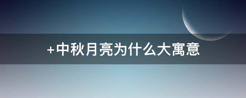 中秋月亮为什么大寓意 中秋看月亮寓意