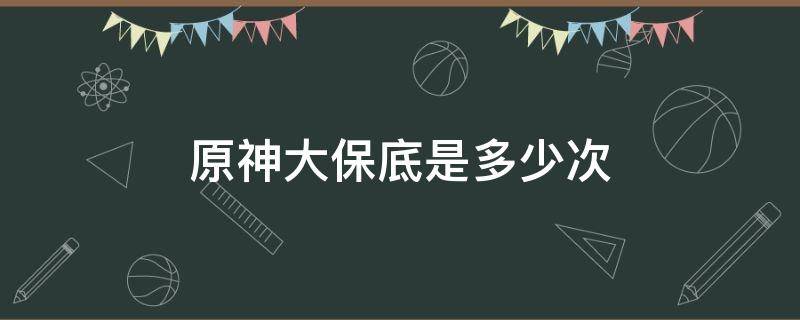 原神大保底是多少次 原神大保底和小保底是什么意思?