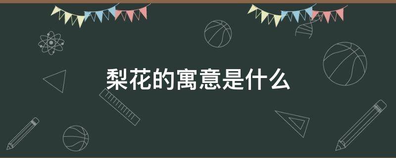 梨花的寓意是什么（梨花寓意什么意思）