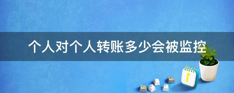 个人对个人转账多少会被监控（个人之间转账多少会被监控）