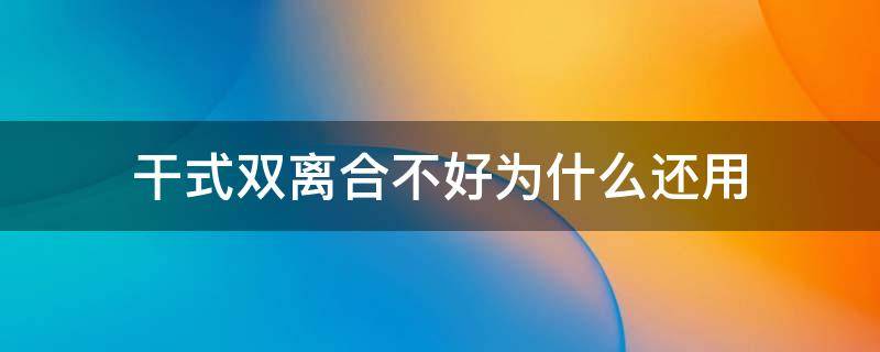 干式双离合不好为什么还用（干式双离合很差吗）