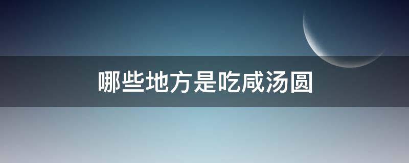 哪些地方是吃咸汤圆 哪里汤圆是咸的