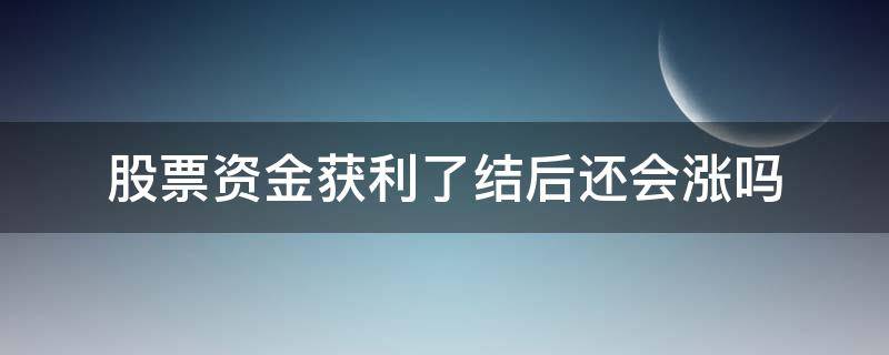 股票资金获利了结后还会涨吗（资金获利了结还能涨吗）