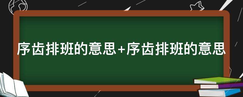 序齿排班的意思 序齿排班的意思是啥