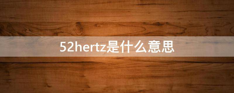 52hertz是什么意思 52HerTz
