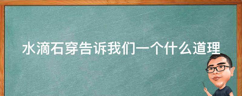 水滴石穿告诉我们一个什么道理 水滴石穿的故事说明了什么道理