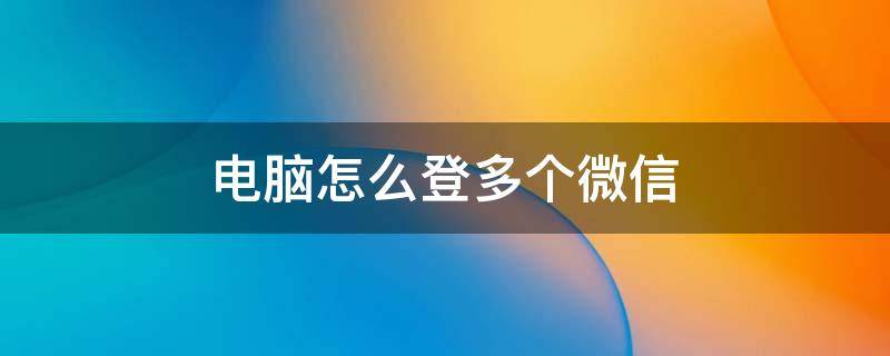 电脑怎么登多个微信（电脑怎样登多个微信）