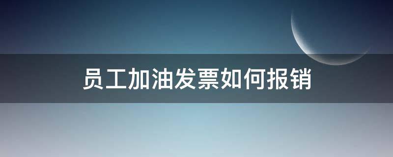 员工加油发票如何报销 员工加油发票怎么做账