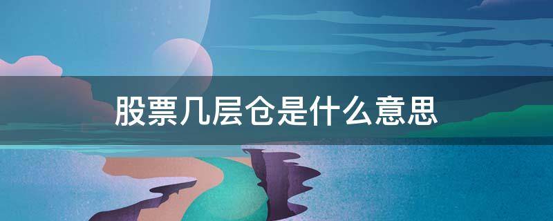 股票几层仓是什么意思 股票中几层仓是什么意思