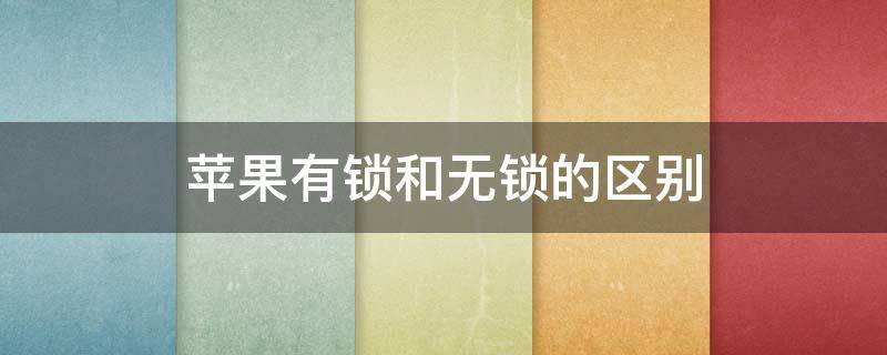 苹果有锁和无锁的区别 苹果有锁和无锁的区别卡贴