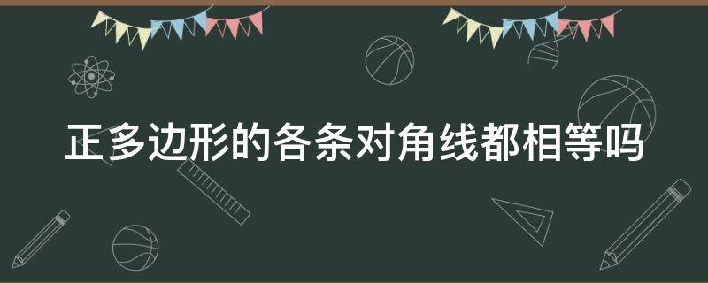 正多边形的各条对角线都相等吗 正多边形的各条对角线都相等吗对不对